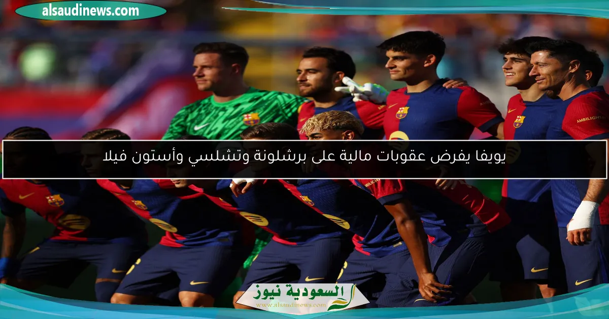 يويفا يفرض عقوبات مالية على برشلونة وتشلسي وأستون فيلا