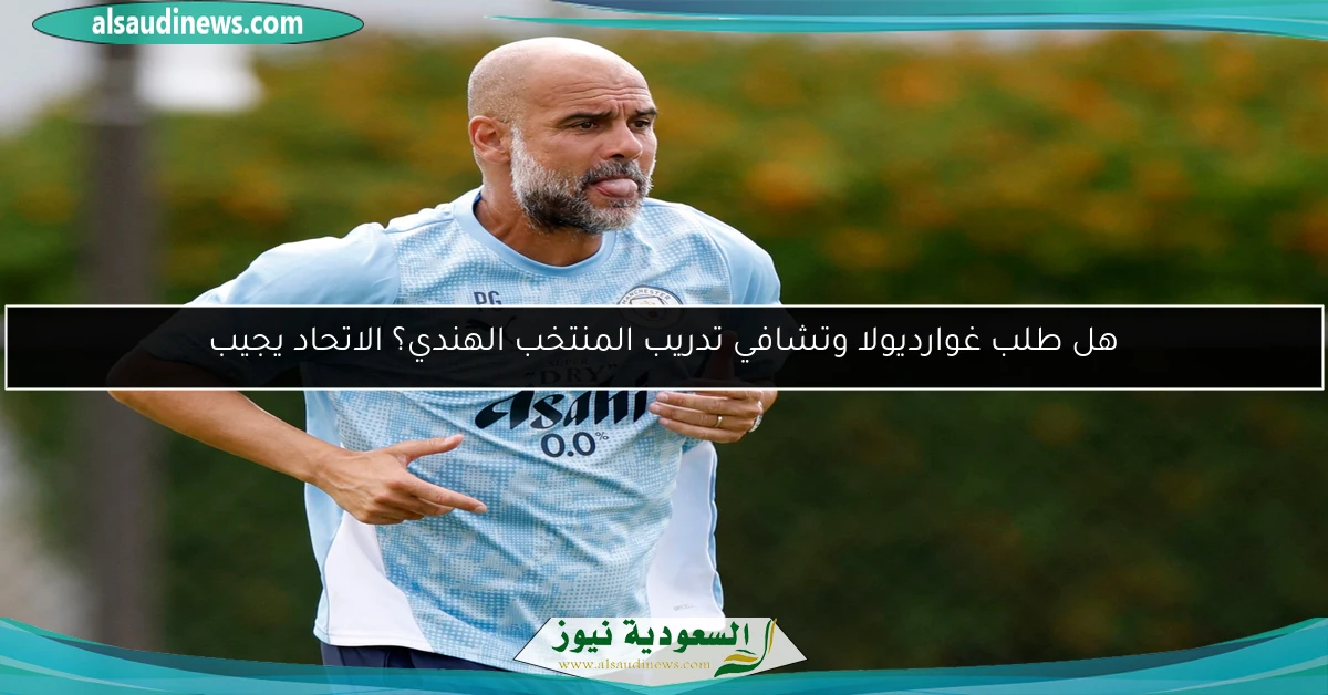 هل طلب غوارديولا وتشافي تدريب المنتخب الهندي؟ الاتحاد يجيب