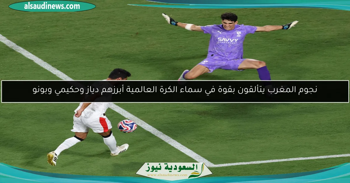 نجوم المغرب يتألقون بقوة في سماء الكرة العالمية أبرزهم دياز وحكيمي وبونو