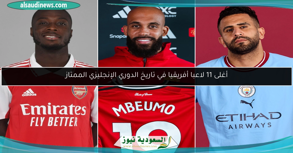 أغلى 11 لاعبا أفريقيا في تاريخ الدوري الإنجليزي الممتاز