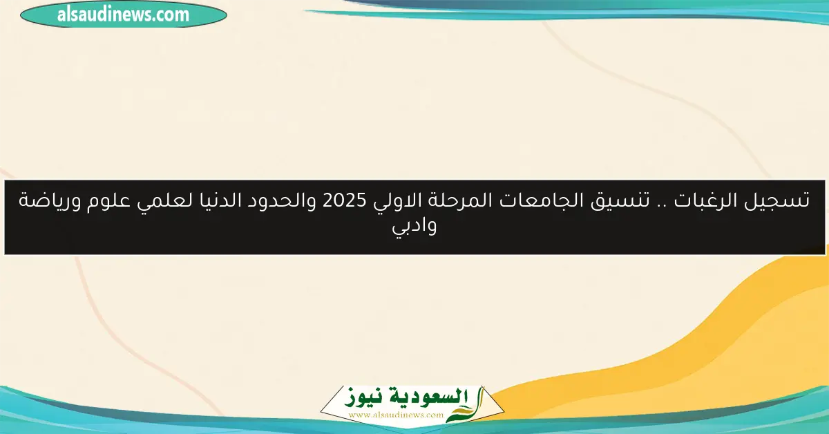 تسجيل الرغبات .. تنسيق الجامعات المرحلة الاولي 2025 والحدود الدنيا لعلمي علوم ورياضة وادبي