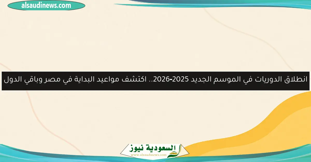 انطلاق الدوريات في الموسم الجديد 2025‑2026.. اكتشف مواعيد البداية في مصر وباقي الدول