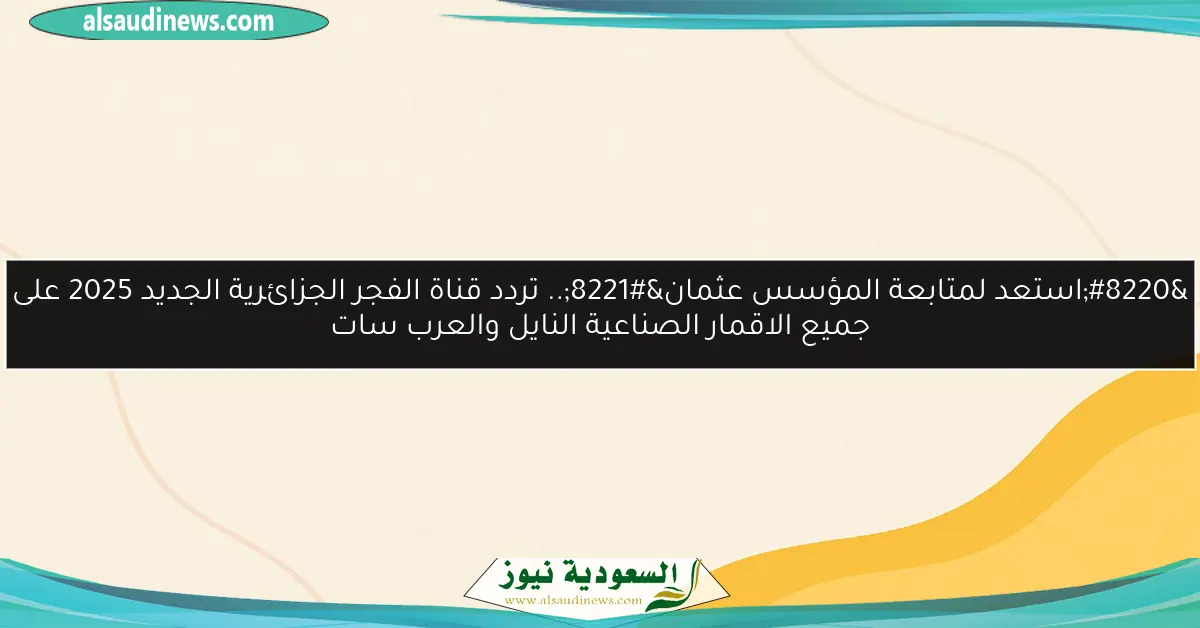 “استعد لمتابعة المؤسس عثمان”.. تردد قناة الفجر الجزائرية الجديد 2025 على جميع الاقمار الصناعية النايل والعرب سات