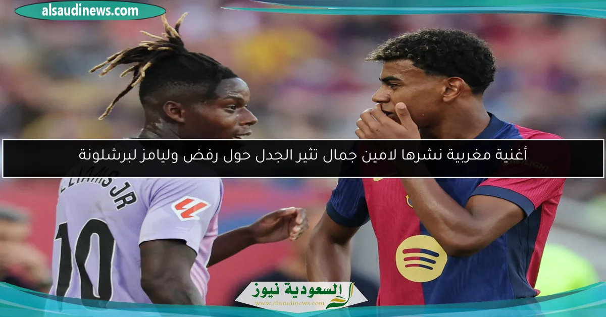 أغنية مغربية نشرها لامين جمال تثير الجدل حول رفض وليامز لبرشلونة
