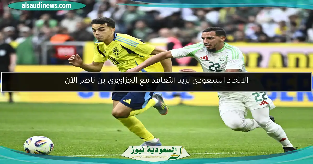 الاتحاد السعودي يريد التعاقد مع الجزائري بن ناصر الآن