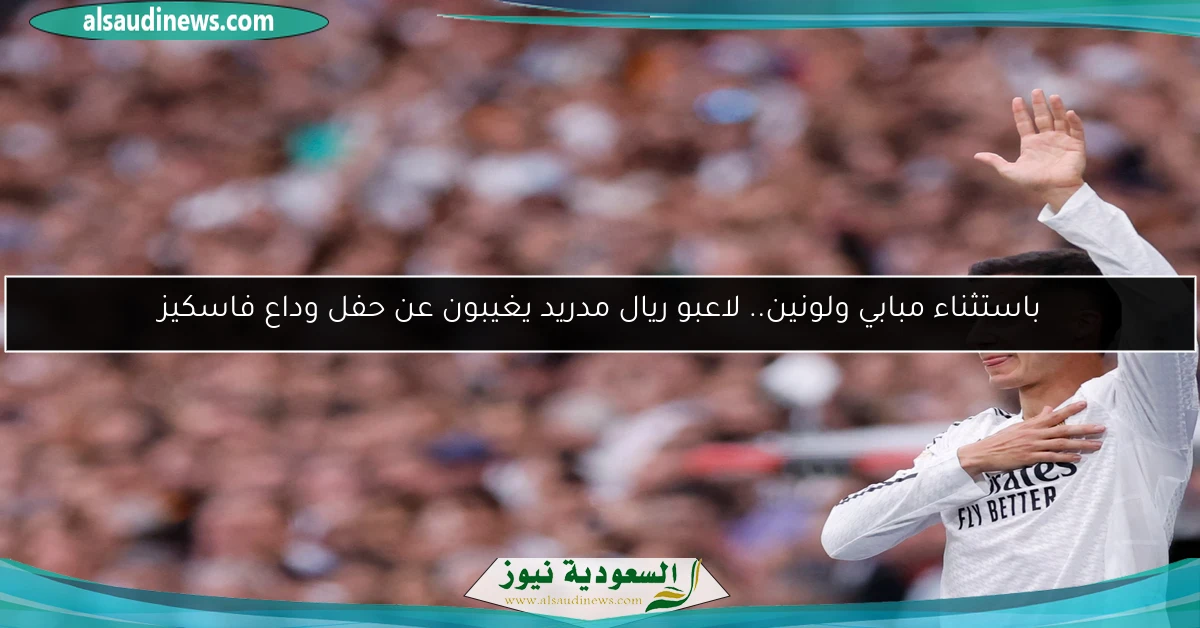 باستثناء مبابي ولونين.. لاعبو ريال مدريد يغيبون عن حفل وداع فاسكيز