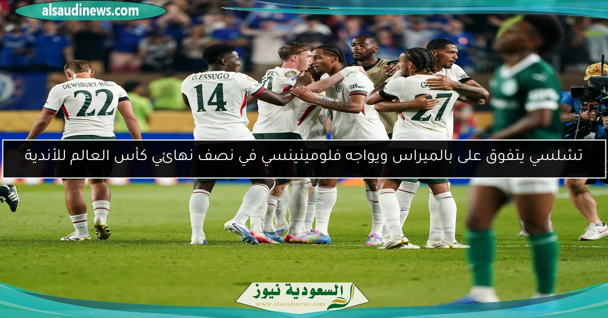 تشلسي يتفوق على بالميراس ويواجه فلومينينسي في نصف نهائي كأس العالم للأندية