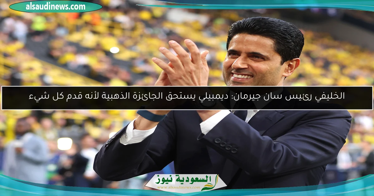 الخليفي رئيس سان جيرمان: ديمبيلي يستحق الجائزة الذهبية لأنه قدم كل شيء