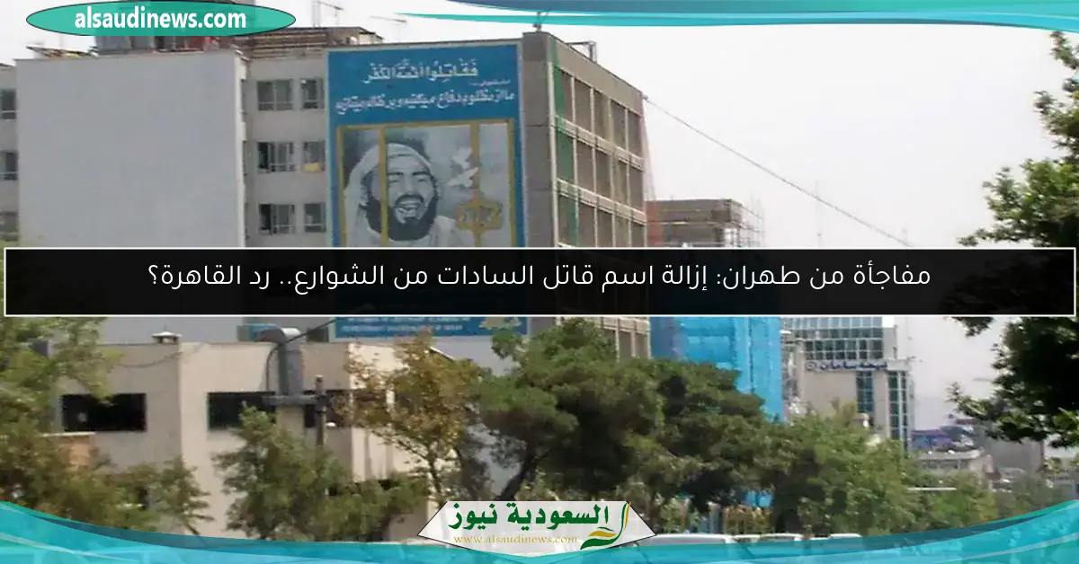 مفاجأة من طهران: إزالة اسم قاتل السادات من الشوارع.. رد القاهرة؟