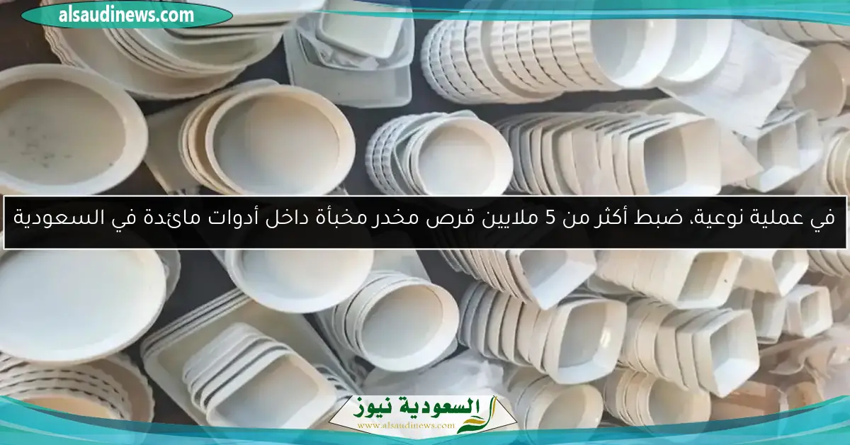 في عملية نوعية، ضبط أكثر من 5 ملايين قرص مخدر مخبأة داخل أدوات مائدة في السعودية