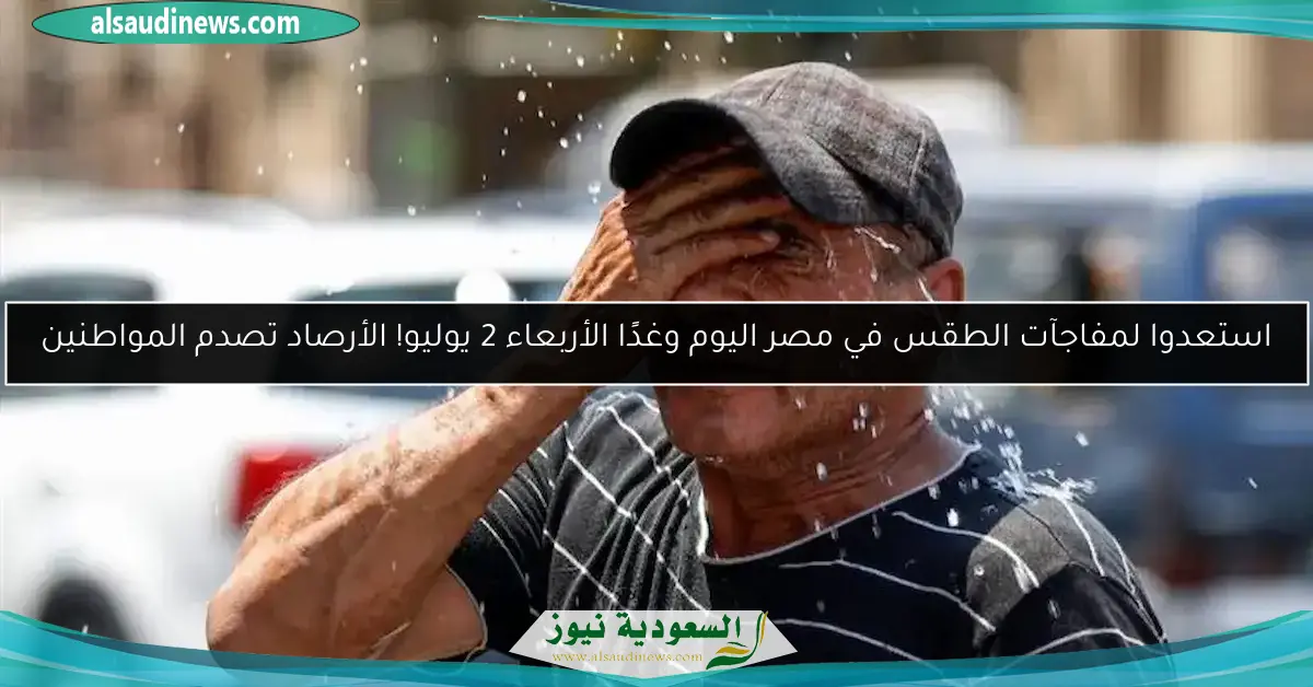 استعدوا لمفاجآت الطقس في مصر اليوم وغدًا الأربعاء 2 يوليو! الأرصاد تصدم المواطنين
