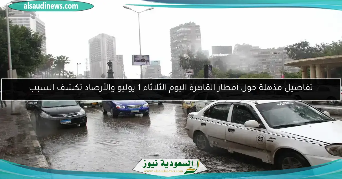 تفاصيل مذهلة حول أمطار القاهرة اليوم الثلاثاء 1 يوليو والأرصاد تكشف السبب