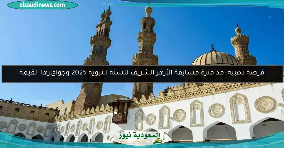 فرصة ذهبية: مد فترة مسابقة الأزهر الشريف للسنة النبوية 2025 وجوائزها القيمة