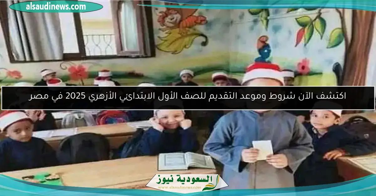 اكتشف الآن شروط وموعد التقديم للصف الأول الابتدائي الأزهري 2025 في مصر