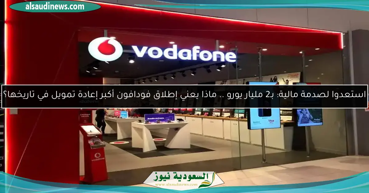 استعدوا لصدمة مالية: بـ2 مليار يورو .. ماذا يعني إطلاق فودافون أكبر إعادة تمويل في تاريخها؟