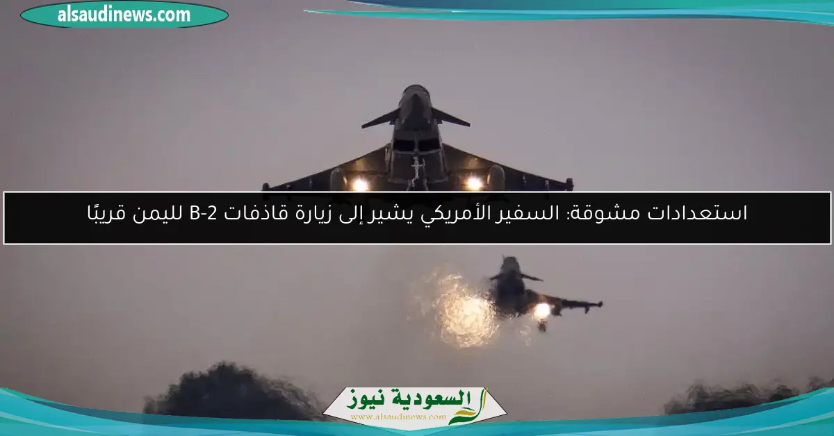 استعدادات مشوقة: السفير الأمريكي يشير إلى زيارة قاذفات B-2 لليمن قريبًا