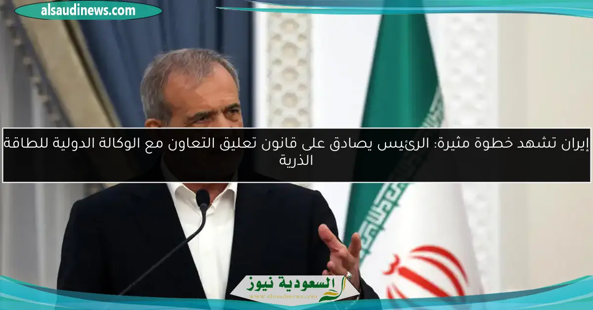 إيران تشهد خطوة مثيرة: الرئيس يصادق على قانون تعليق التعاون مع الوكالة الدولية للطاقة الذرية