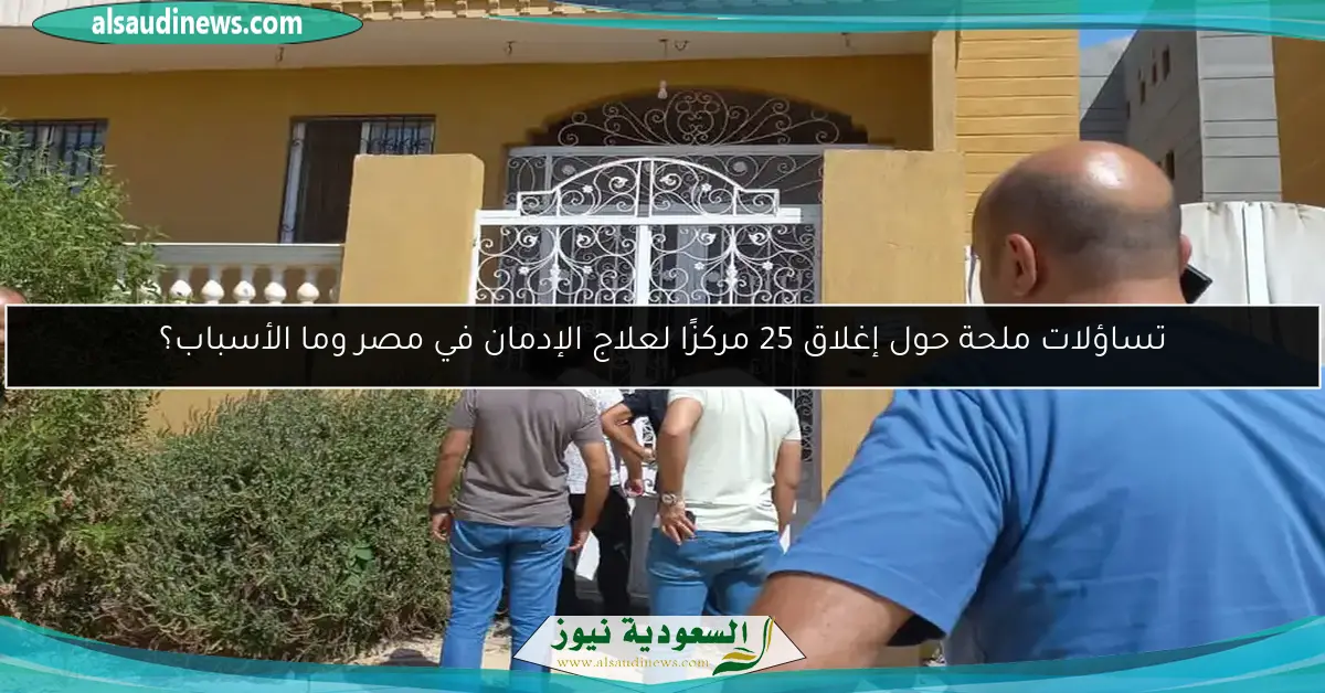 تساؤلات ملحة حول إغلاق 25 مركزًا لعلاج الإدمان في مصر وما الأسباب؟