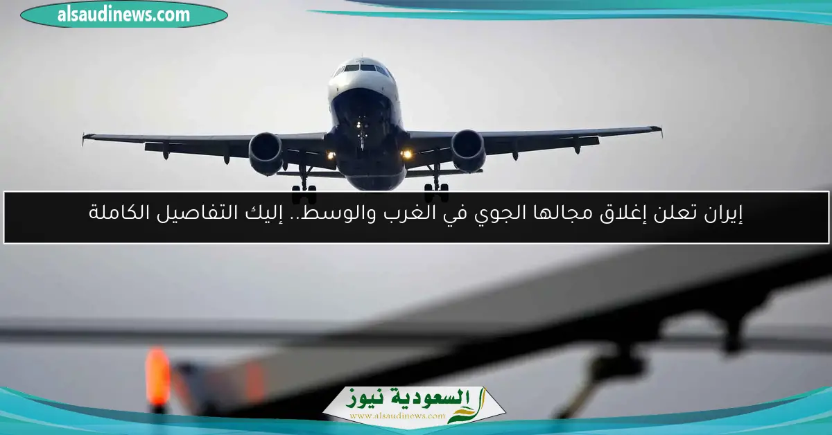 إيران تعلن إغلاق مجالها الجوي في الغرب والوسط.. إليك التفاصيل الكاملة
