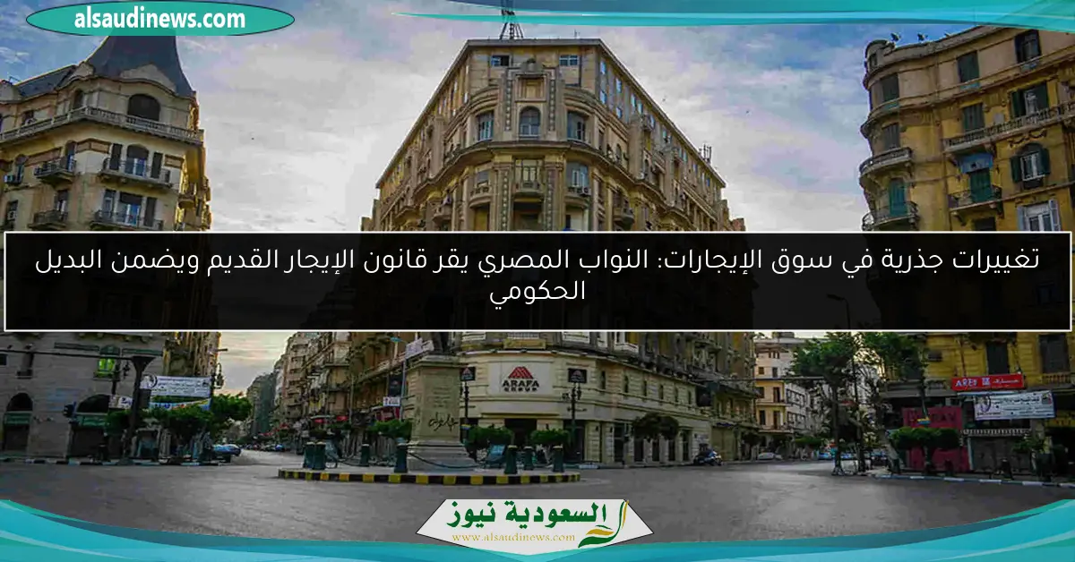 تغييرات جذرية في سوق الإيجارات: النواب المصري يقر قانون الإيجار القديم ويضمن البديل الحكومي