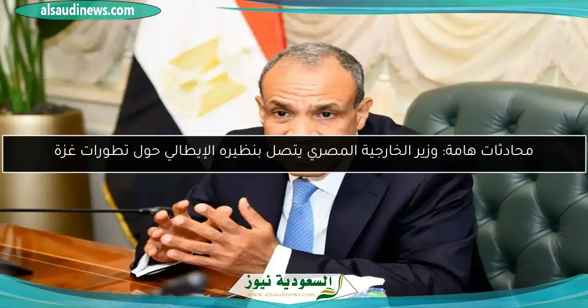 محادثات هامة: وزير الخارجية المصري يتصل بنظيره الإيطالي حول تطورات غزة