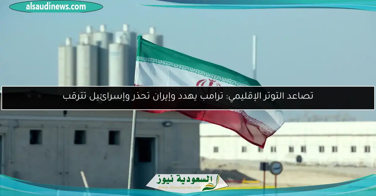 تصاعد التوتر الإقليمي: ترامب يهدد وإيران تحذر وإسرائيل تترقب