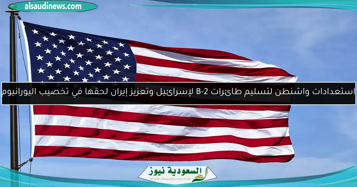 استعدادات واشنطن لتسليم طائرات B-2 لإسرائيل وتعزيز إيران لحقها في تخصيب اليورانيوم
