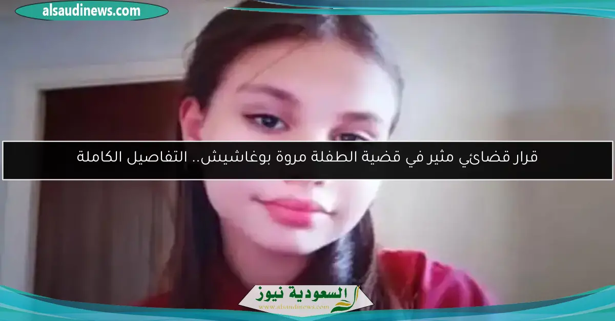 قرار قضائي مثير في قضية الطفلة مروة بوغاشيش.. التفاصيل الكاملة