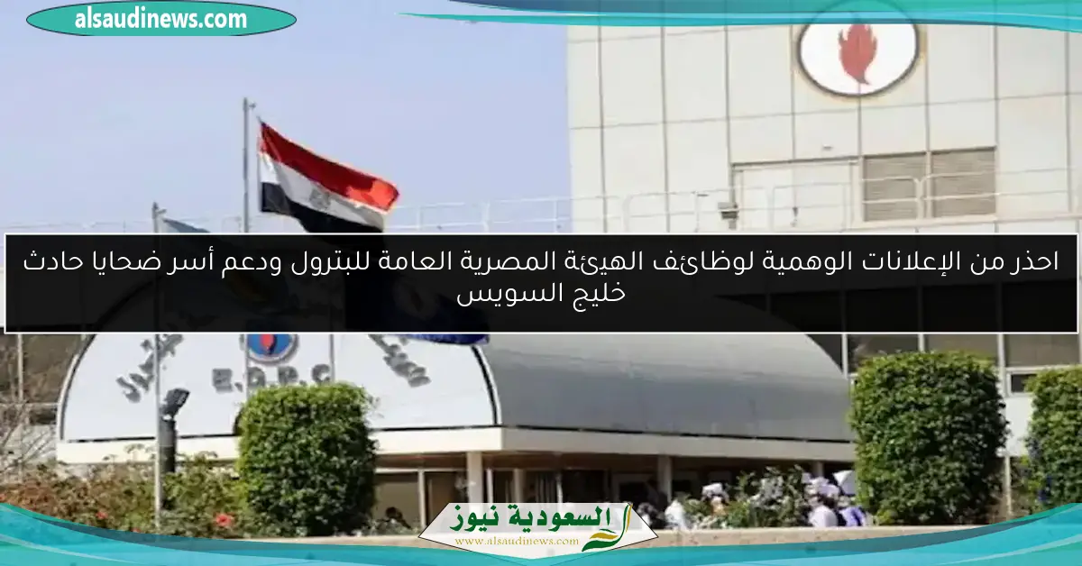 احذر من الإعلانات الوهمية لوظائف الهيئة المصرية العامة للبترول ودعم أسر ضحايا حادث خليج السويس
