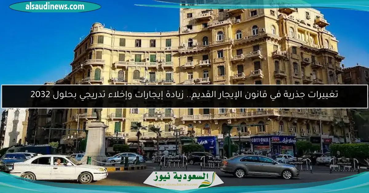 تغييرات جذرية في قانون الإيجار القديم.. زيادة إيجارات وإخلاء تدريجي بحلول 2032