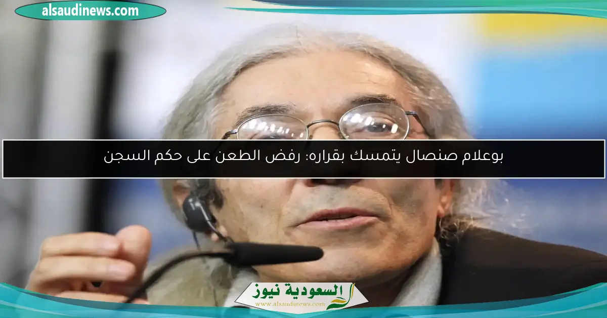 بوعلام صنصال يتمسك بقراره: رفض الطعن على حكم السجن