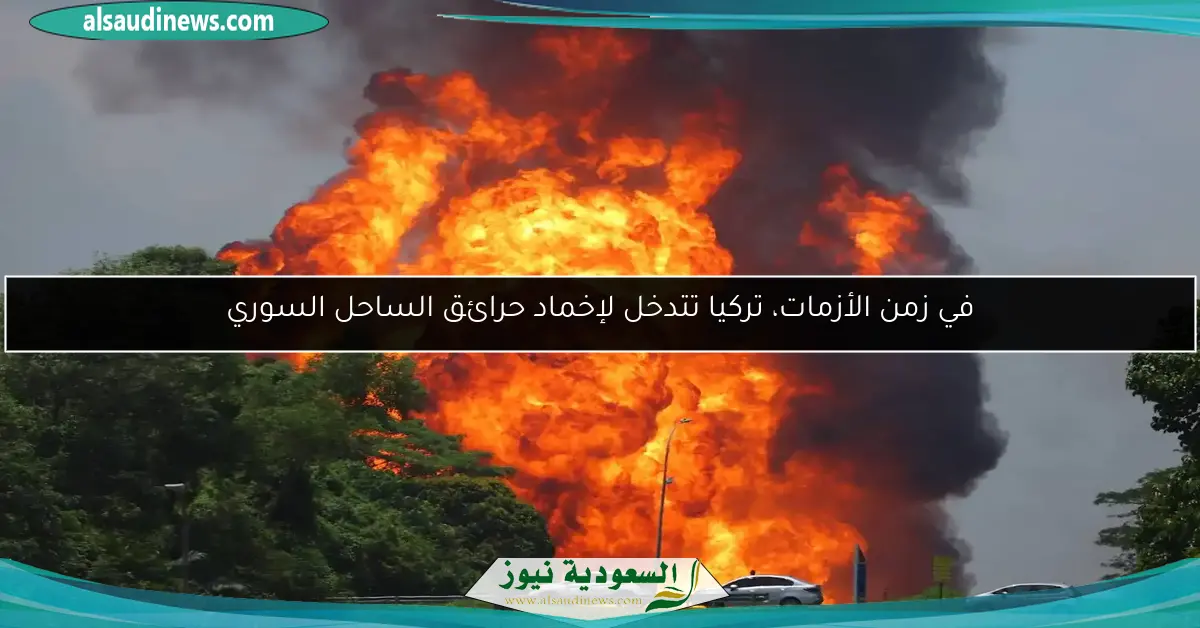 في زمن الأزمات، تركيا تتدخل لإخماد حرائق الساحل السوري