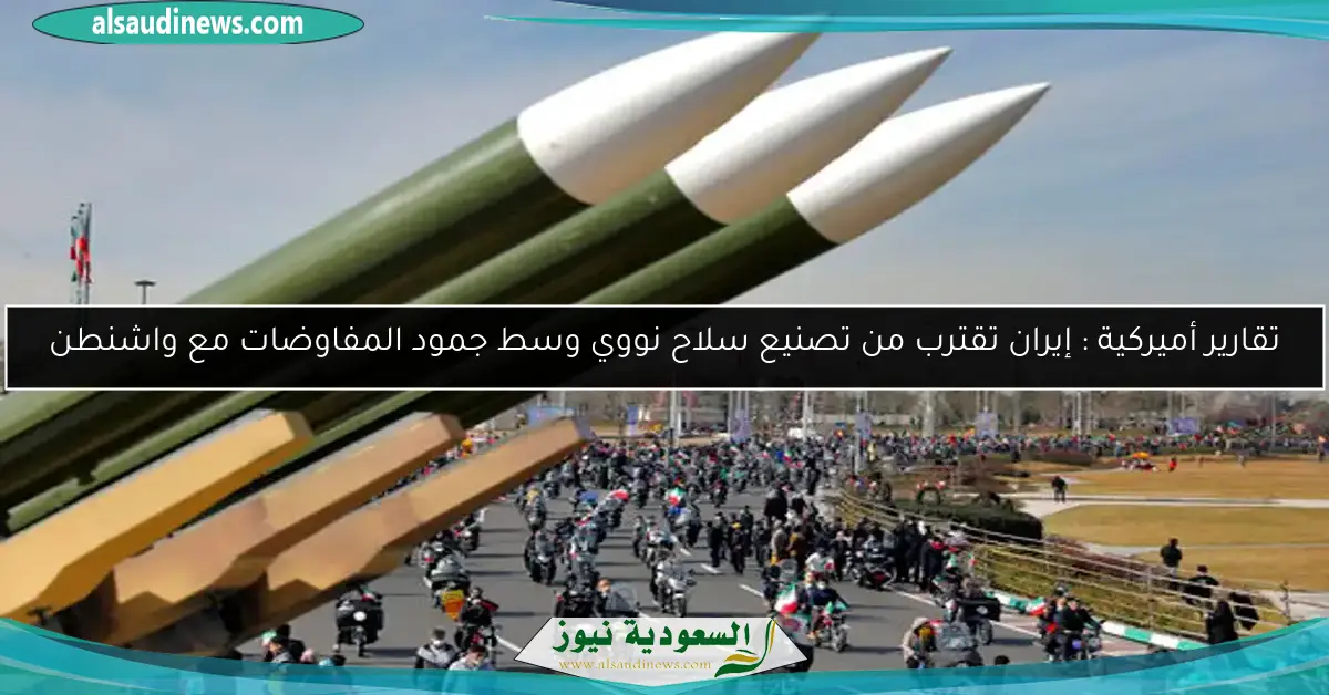 تقارير أميركية : إيران تقترب من تصنيع سلاح نووي وسط جمود المفاوضات مع واشنطن