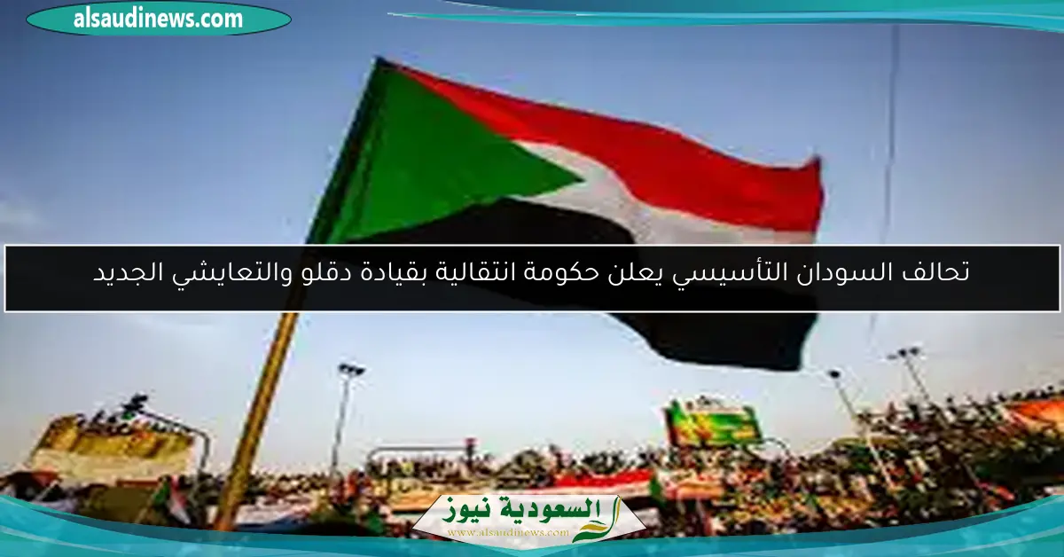 تحالف السودان التأسيسي يعلن حكومة انتقالية بقيادة دقلو والتعايشي الجديد