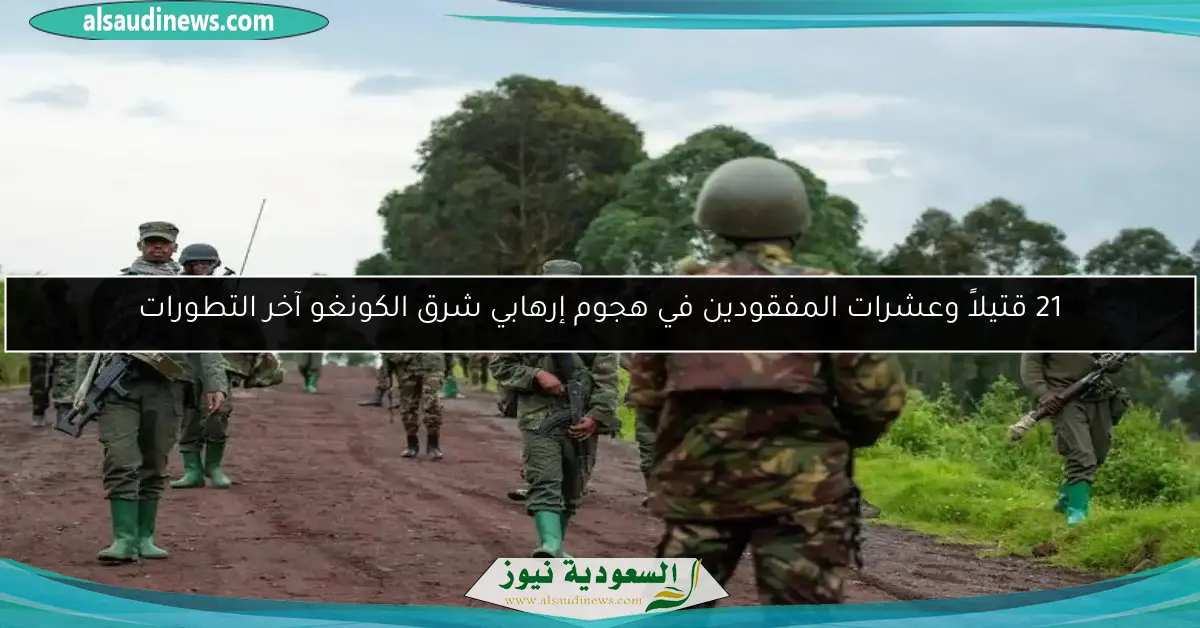 21 قتيلاً وعشرات المفقودين في هجوم إرهابي شرق الكونغو آخر التطورات