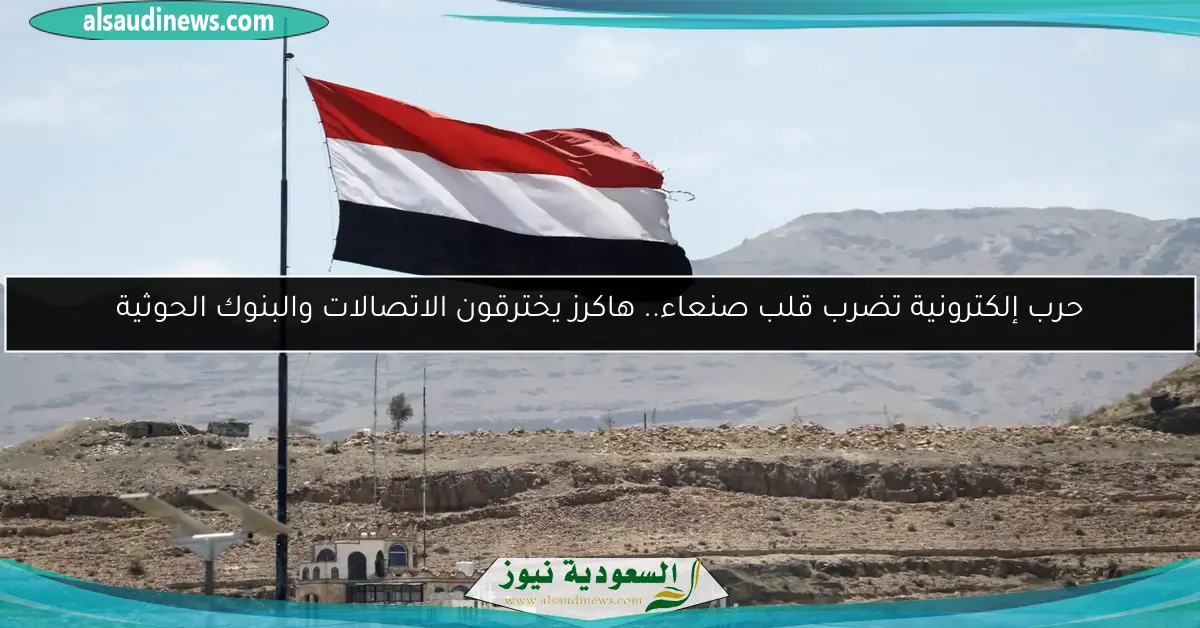 حرب إلكترونية تضرب قلب صنعاء.. هاكرز يخترقون الاتصالات والبنوك الحوثية