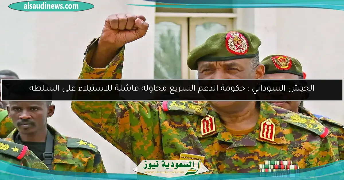 الجيش السوداني : حكومة الدعم السريع محاولة فاشلة للاستيلاء على السلطة