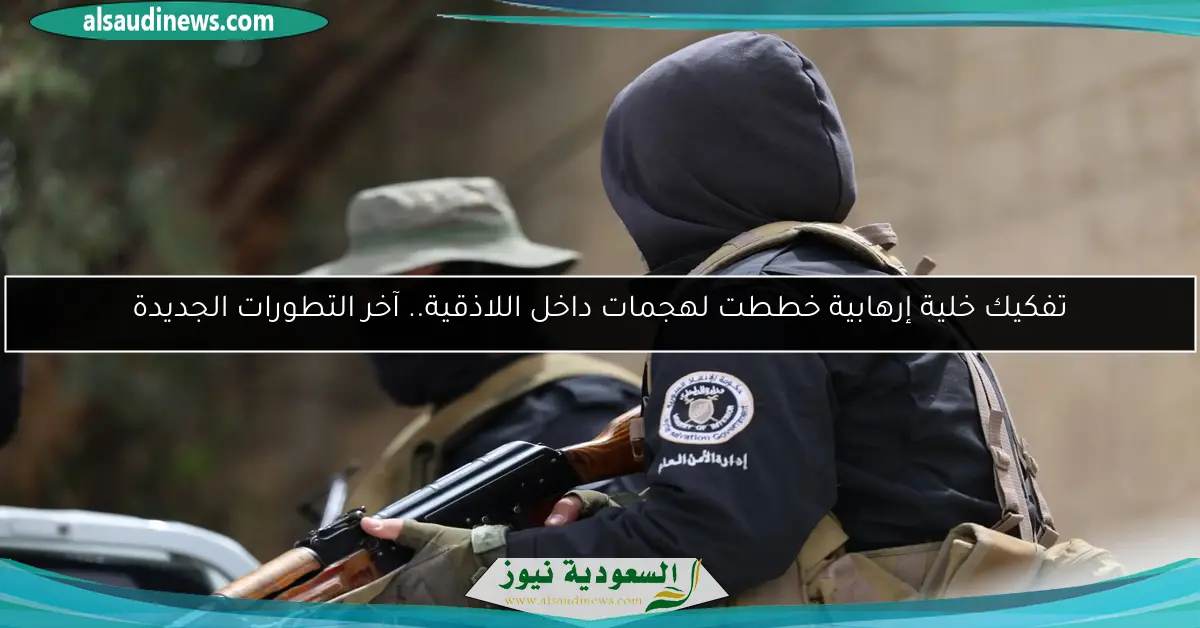 تفكيك خلية إرهابية خططت لهجمات داخل اللاذقية.. آخر التطورات الجديدة
