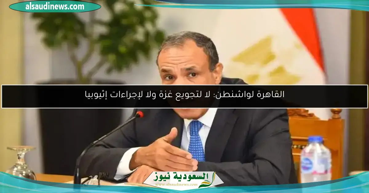 القاهرة لواشنطن: لا لتجويع غزة ولا لإجراءات إثيوبيا