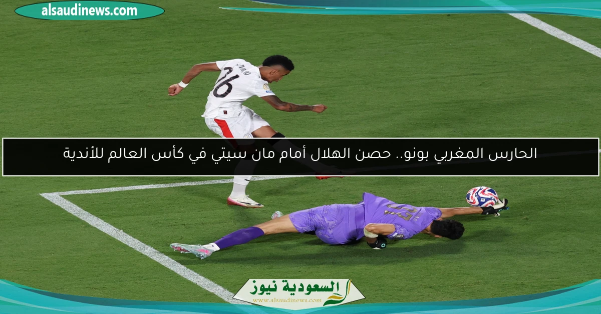 الحارس المغربي بونو.. حصن الهلال أمام مان سيتي في كأس العالم للأندية