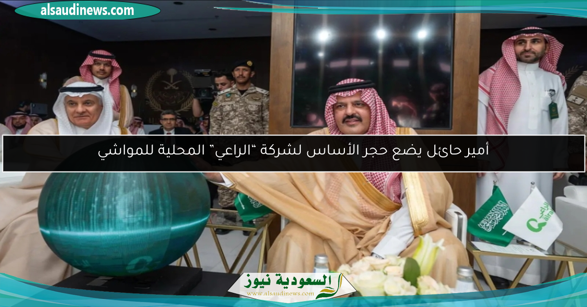أمير حائل يضع حجر الأساس لشركة “الراعي” المحلية للمواشي