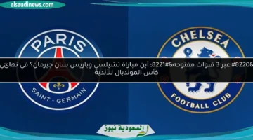 أين مباراة تشيلسي وباريس سان جيرمان