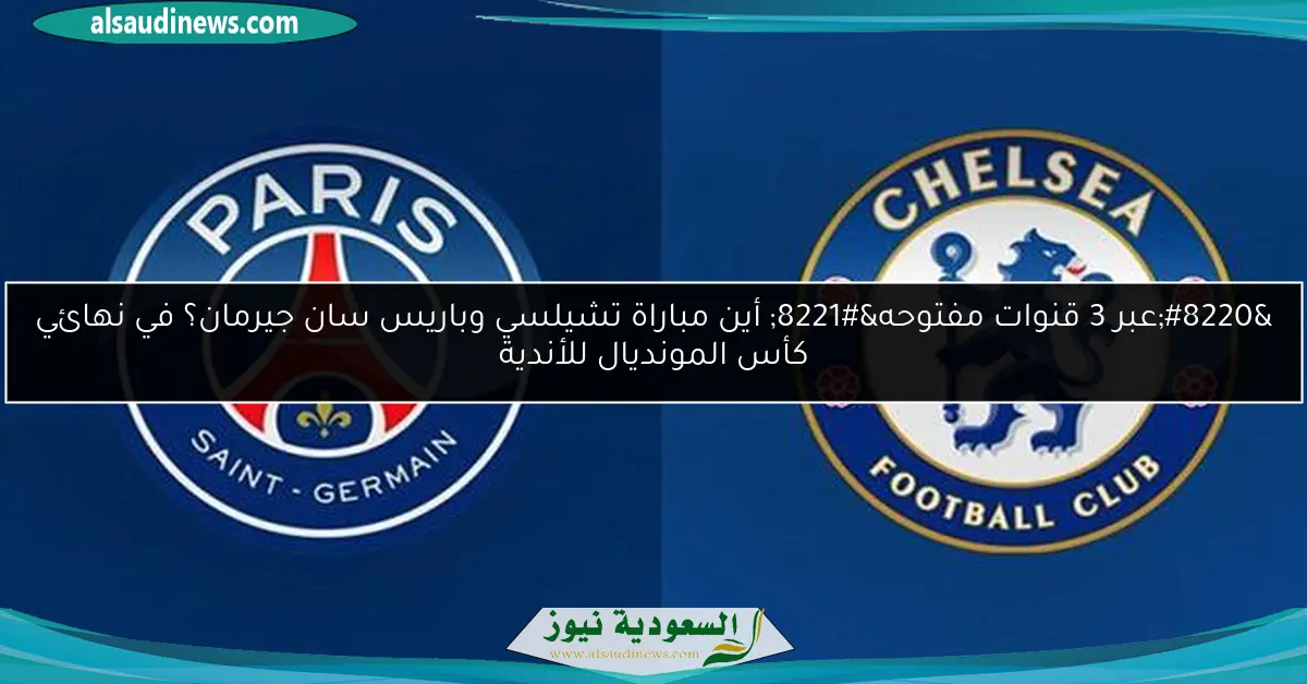 MBC MASR 2 “عبر 3 قنوات مفتوحه” أين مباراة تشيلسي وباريس سان جيرمان اليوم؟ في نهائي كأس المونديال للأندية