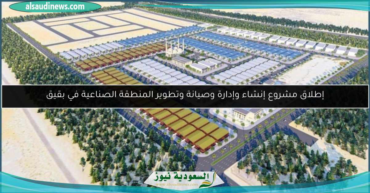 إطلاق مشروع إنشاء وإدارة وصيانة وتطوير المنطقة الصناعية في بقيق
