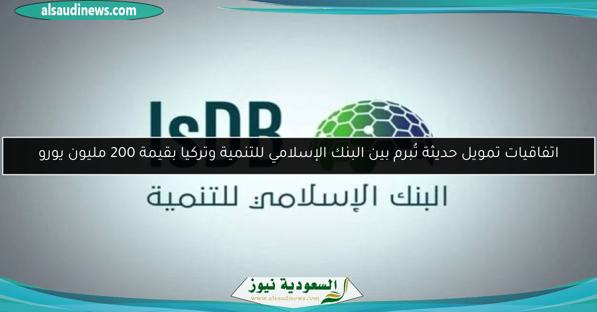 اتفاقيات تمويل حديثة تُبرم بين البنك الإسلامي للتنمية وتركيا بقيمة 200 مليون يورو