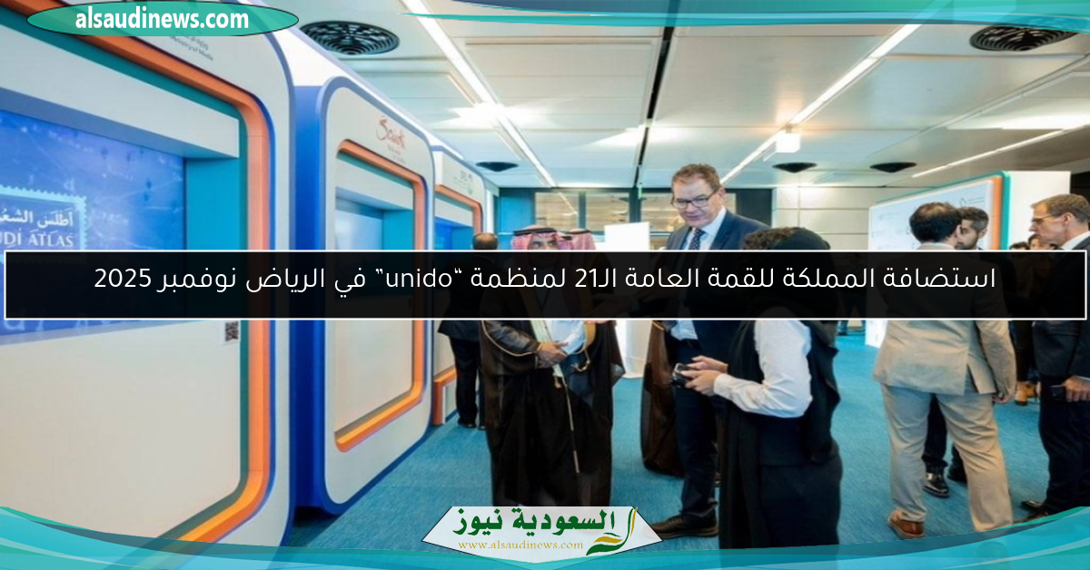 استضافة المملكة للقمة العامة الـ21 لمنظمة “unido” في الرياض نوفمبر 2025