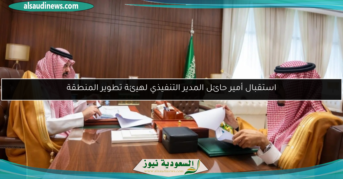 استقبال أمير حائل المدير التنفيذي لهيئة تطوير المنطقة