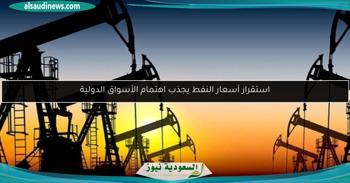 استقرار أسعار النفط يجذب اهتمام الأسواق الدولية