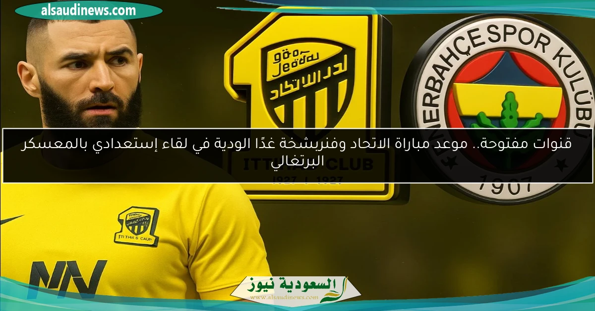 قنوات مفتوحة STC .. مشاهدة مباراة الاتحاد وفنربخشة اليوم الودية الساعة كم في معسكر البرتغال