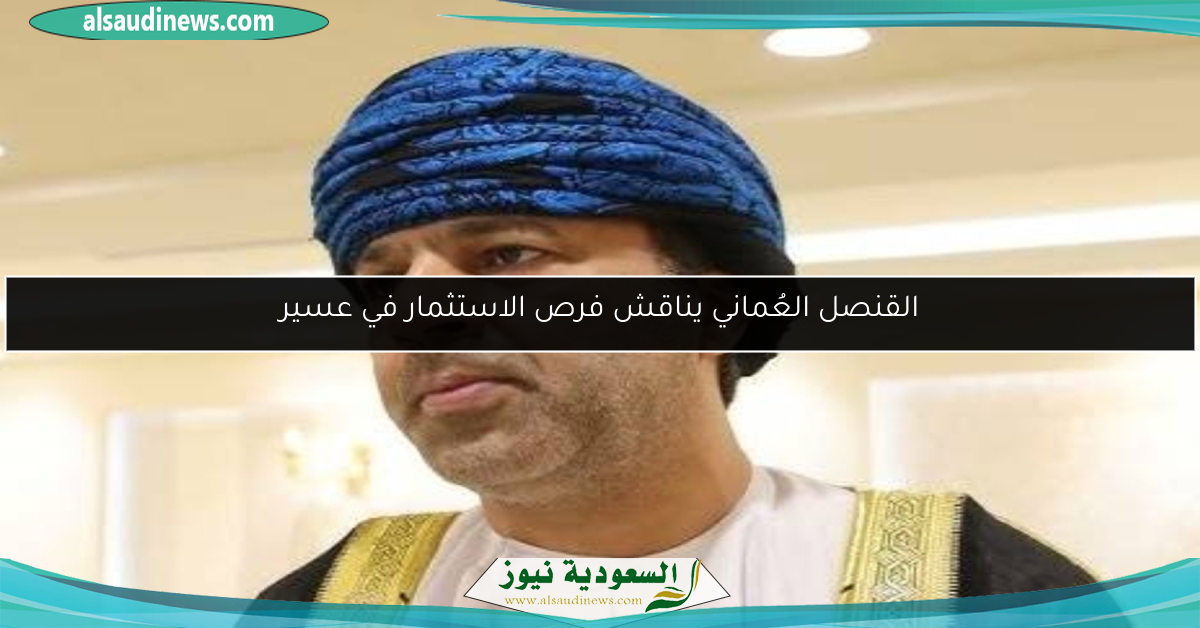 القنصل العُماني يناقش فرص الاستثمار في عسير